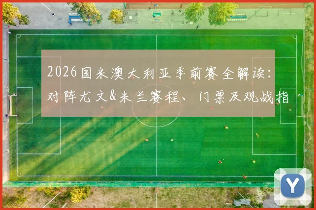 2026国米澳大利亚季前赛全解读：对阵尤文&米兰赛程、门票及观战指南