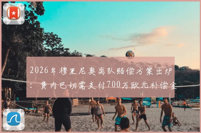2026年穆里尼奥离队赔偿方案出炉：费内巴切需支付700万欧元补偿金，这笔钱谁来出？
