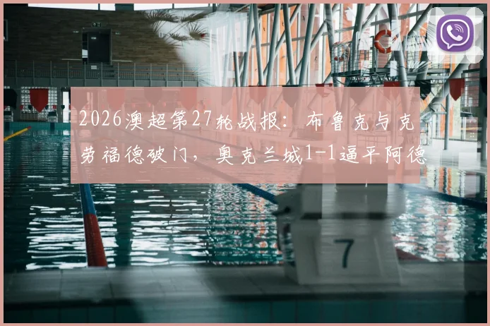 2026澳超第27轮战报：布鲁克与克劳福德破门，奥克兰城1-1逼平阿德莱德联，附全场数据与积分榜影响解读