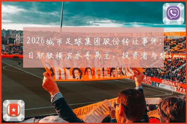 2026城市足球集团股份转让事件：日职联横滨水手易主，投资者与球迷关注后续影响分析