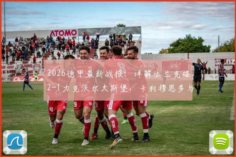 2026德甲最新战报:详解法兰克福2-1力克沃尔夫斯堡,卡利穆恩多与霍伊伦关键进球全回顾