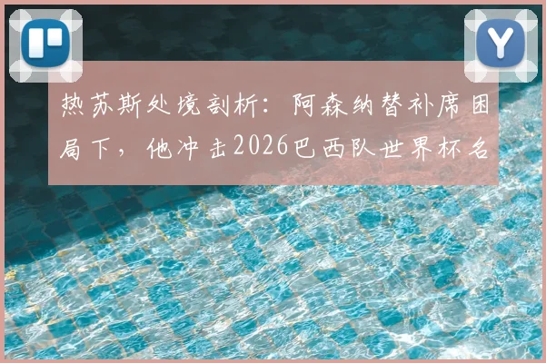 热苏斯处境剖析:阿森纳替补席困局下,他冲击2026巴西队世界杯名单的前景如何?
