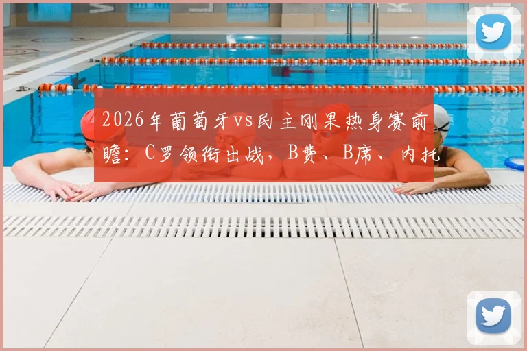 2026年葡萄牙vs民主刚果热身赛前瞻：C罗领衔出战，B费、B席、内托首发中场配置解析，附民主刚果球队实力分析