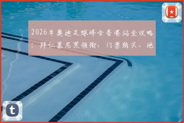 2026年奥迪足球峰会香港站全攻略：拜仁慕尼黑领衔，门票购买、地点交通及亲子观赛指南