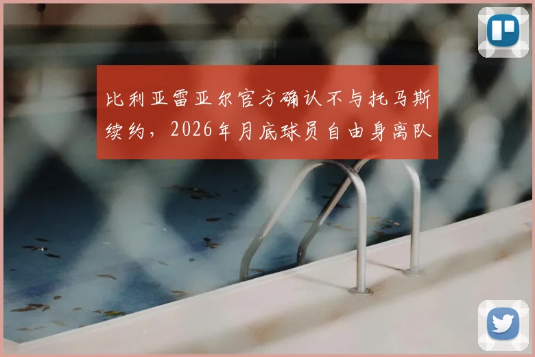 比利亚雷亚尔官方确认不与托马斯续约，2026年月底球员自由身离队引热议