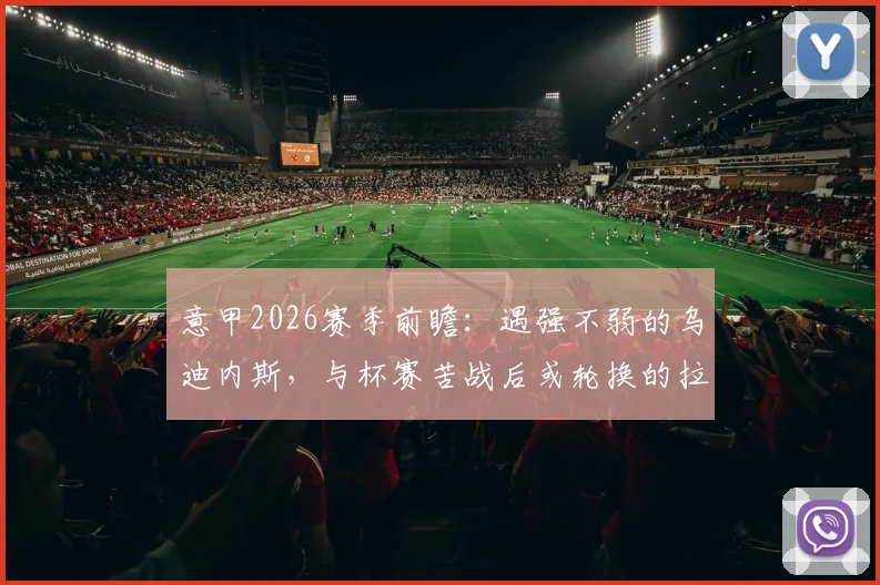 意甲2026赛季前瞻:遇强不弱的乌迪内斯,与杯赛苦战后或轮换的拉齐奥,比赛看点解析